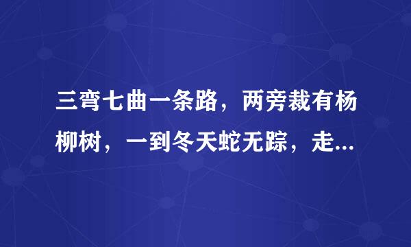 三弯七曲一条路，两旁裁有杨柳树，一到冬天蛇无踪，走在草上不惶然是什么生肖