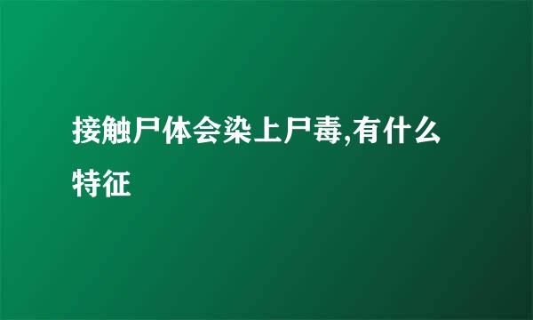 接触尸体会染上尸毒,有什么特征