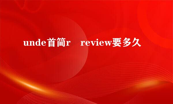 unde首简r review要多久