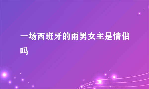 一场西班牙的雨男女主是情侣吗