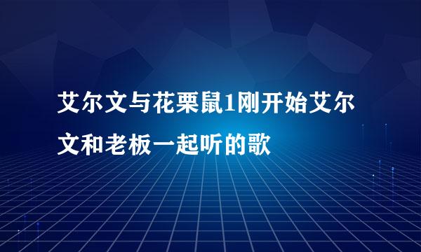 艾尔文与花栗鼠1刚开始艾尔文和老板一起听的歌