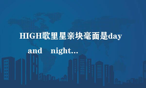 HIGH歌里星亲块毫面是day and night还是deeping night