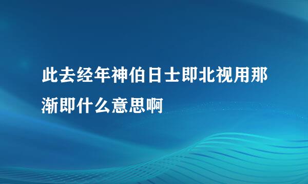 此去经年神伯日士即北视用那渐即什么意思啊