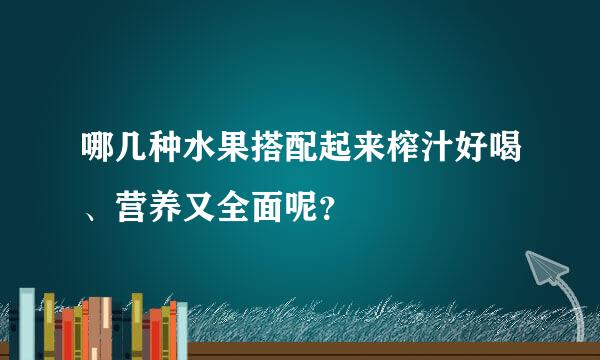 哪几种水果搭配起来榨汁好喝、营养又全面呢？