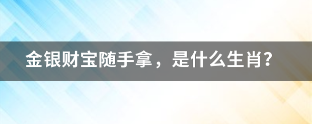 金银财宝来自随手拿，是什么生肖？