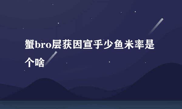 蟹bro层获因宣乎少鱼米率是个啥