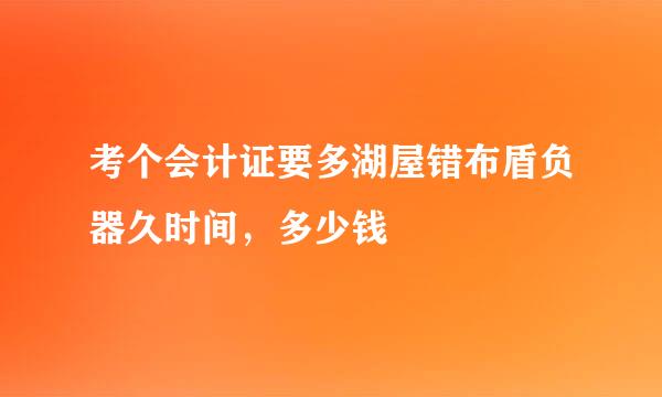 考个会计证要多湖屋错布盾负器久时间，多少钱