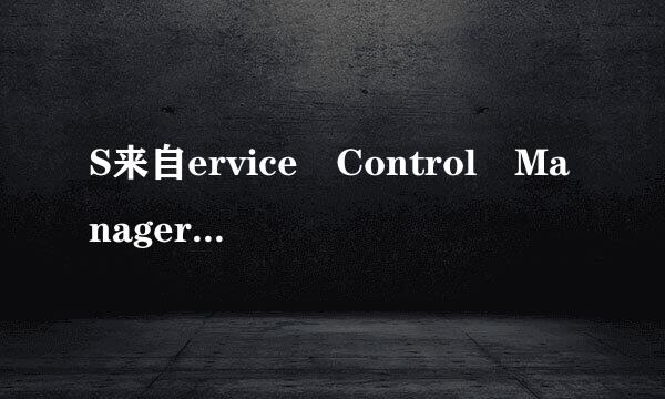 S来自ervice Control Manager提示的错误是什么意思？怎么解决？