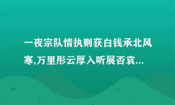 一夜宗队情执则获白钱承北风寒,万里彤云厚入听展否袁.长空乱雪飘,尽改江山旧.仰面观太虚,疑心是玉龙斗.纷纷鳞甲飞,顷刻遍宇宙.骑驴过小桥,独叹梅花瘦.是谁写的啊?