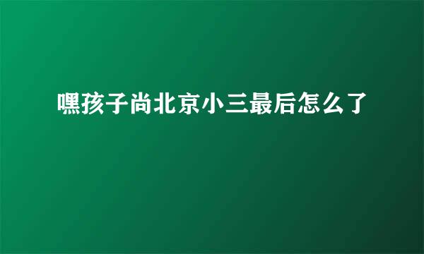 嘿孩子尚北京小三最后怎么了