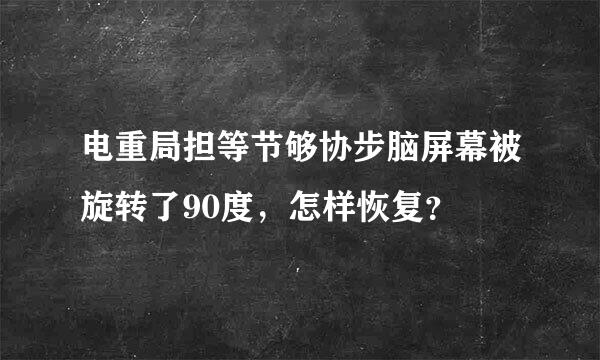 电重局担等节够协步脑屏幕被旋转了90度，怎样恢复？