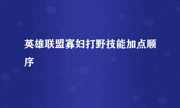 英雄联盟寡妇打野技能加点顺序