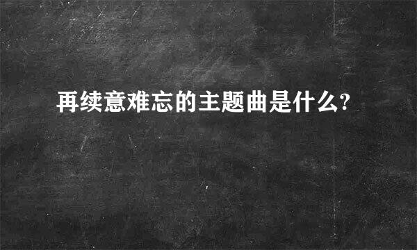 再续意难忘的主题曲是什么?