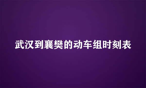 武汉到襄樊的动车组时刻表