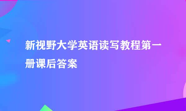 新视野大学英语读写教程第一册课后答案