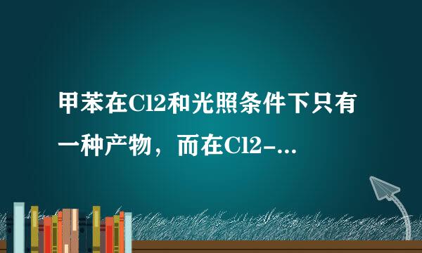 甲苯在Cl2和光照条件下只有一种产物，而在Cl2-Fe中反应得到三种产物，写出四种产物，并解释原因 谢谢能帮我做些吗