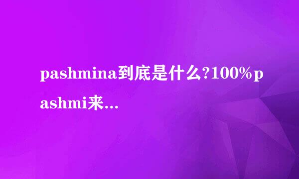 pashmina到底是什么?100%pashmi来自na是什么意思？