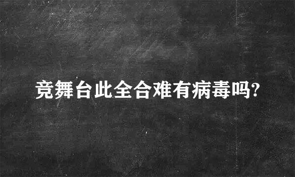 竞舞台此全合难有病毒吗?