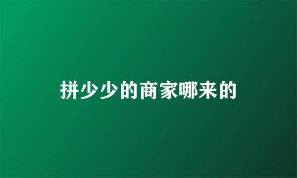 拼少少的商家哪来的