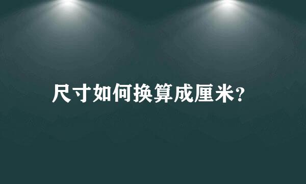 尺寸如何换算成厘米？