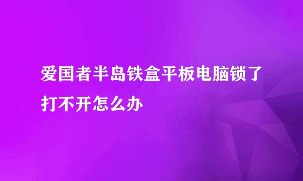 爱国者半岛铁盒平板电脑锁了打不开怎么办