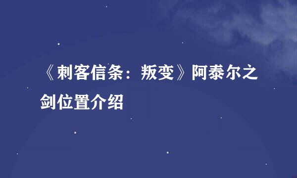 《刺客信条：叛变》阿泰尔之剑位置介绍