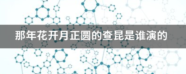 那年花开月正圆的查昆气菜断境永士画是谁演的