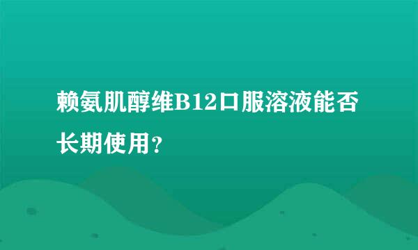 赖氨肌醇维B12口服溶液能否长期使用？