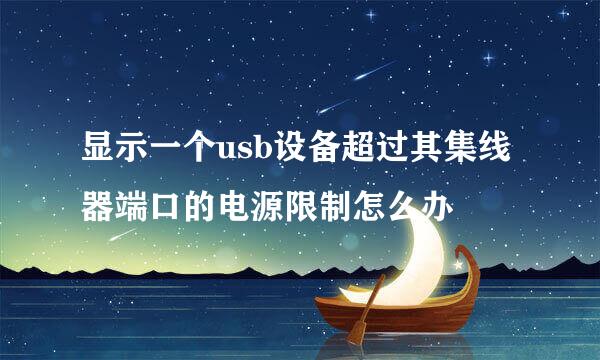 显示一个usb设备超过其集线器端口的电源限制怎么办