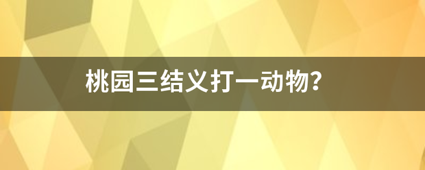 桃园三结义打一动物？