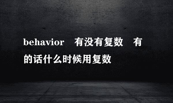 behavior 有没有复数 有的话什么时候用复数