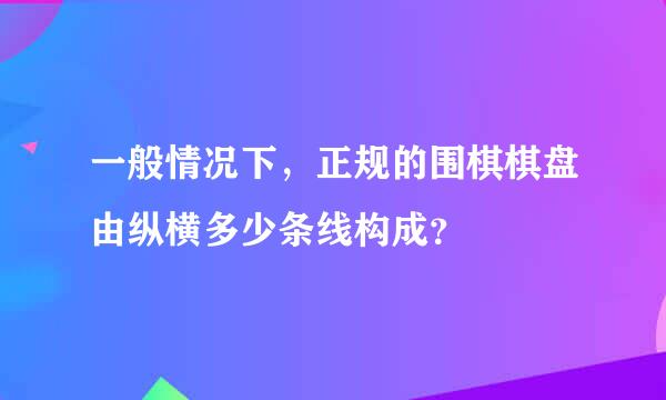 一般情况下，正规的围棋棋盘由纵横多少条线构成？