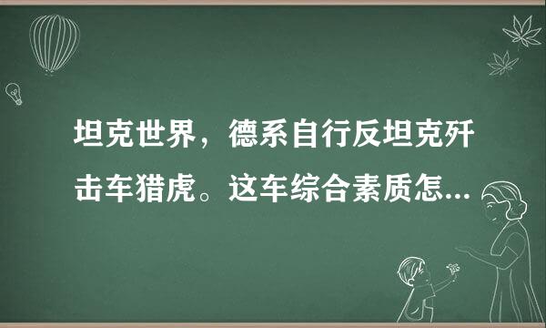 坦克世界，德系自行反坦克歼击车猎虎。这车综合素质怎么样？我不知道该买不该买！