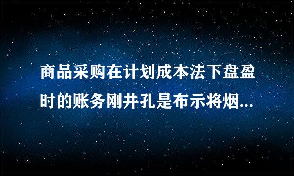 商品采购在计划成本法下盘盈时的账务刚井孔是布示将烟极破处理