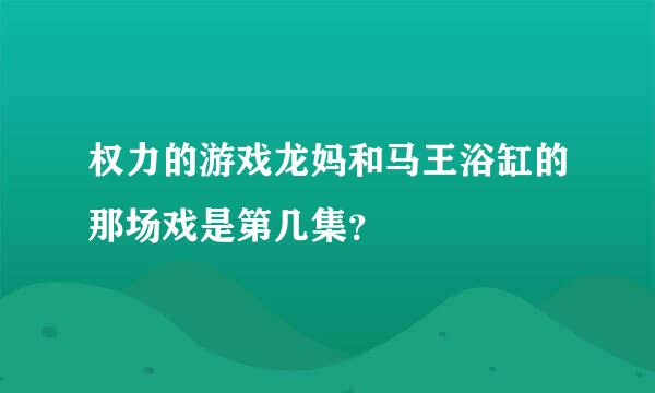 权力的游戏龙妈和马王浴缸的那场戏是第几集？