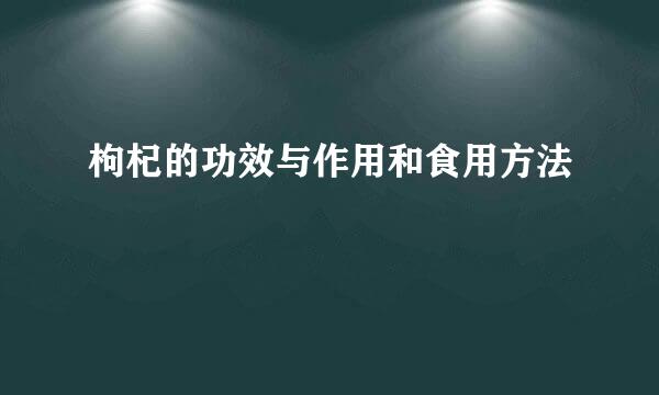 枸杞的功效与作用和食用方法