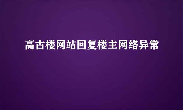 高古楼网站回复楼主网络异常