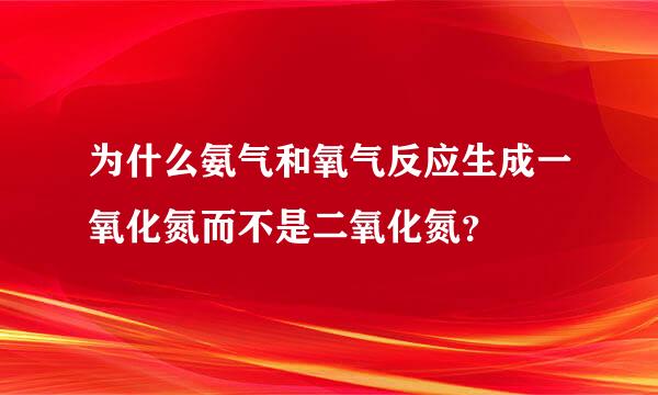 为什么氨气和氧气反应生成一氧化氮而不是二氧化氮？