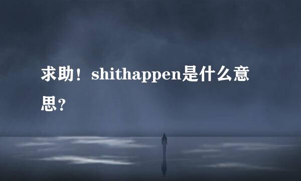 求助！shithappen是什么意思？