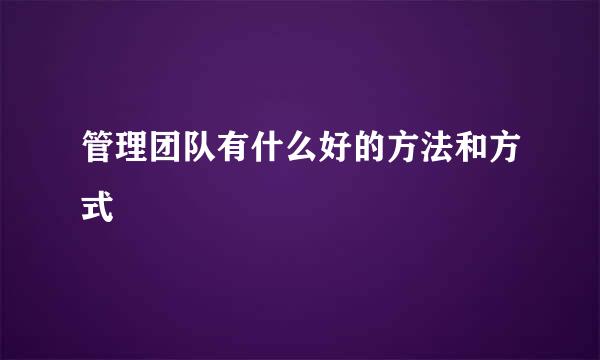 管理团队有什么好的方法和方式