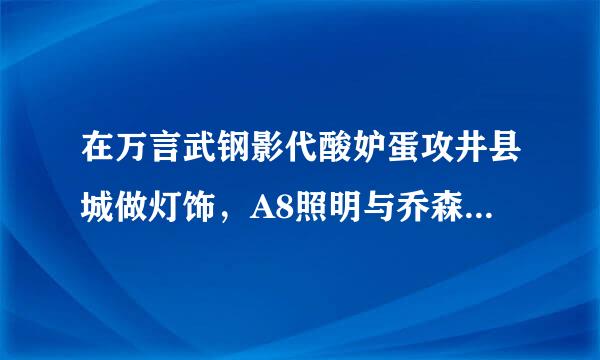 在万言武钢影代酸妒蛋攻井县城做灯饰，A8照明与乔森照明，哪个更好些，质量 售后，