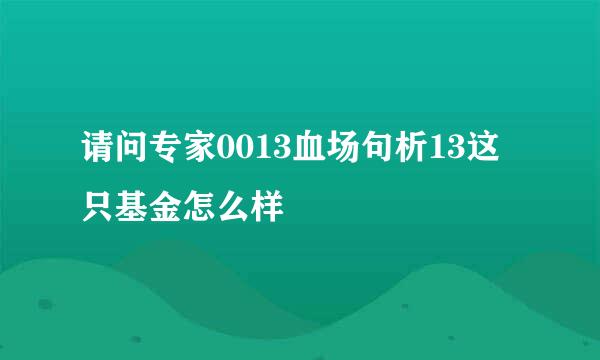 请问专家0013血场句析13这只基金怎么样