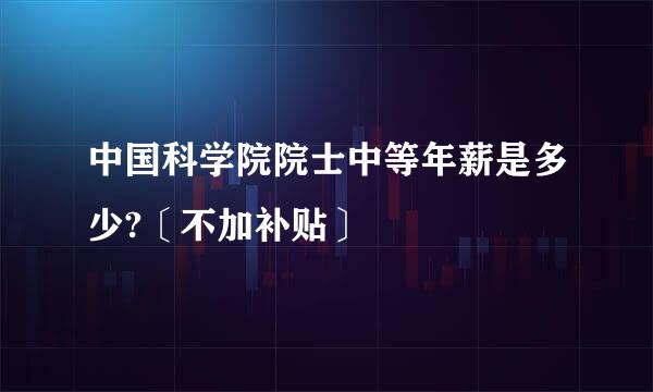 中国科学院院士中等年薪是多少?〔不加补贴〕