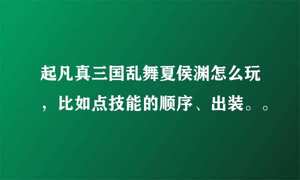 起凡真三国乱舞夏侯渊怎么玩，比如点技能的顺序、出装。。