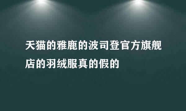 天猫的雅鹿的波司登官方旗舰店的羽绒服真的假的