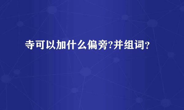 寺可以加什么偏旁?并组词？