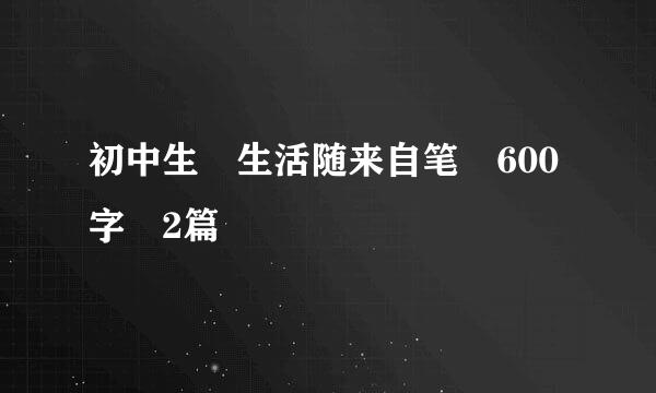 初中生 生活随来自笔 600字 2篇