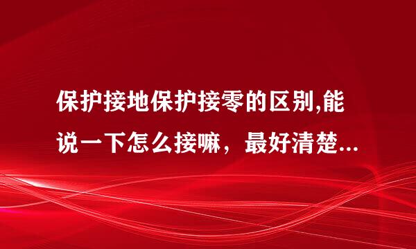 保护接地保护接零的区别,能说一下怎么接嘛，最好清楚点。谢化粉粮须占序谢！最好有图。