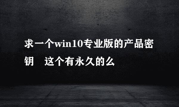 求一个win10专业版的产品密钥 这个有永久的么