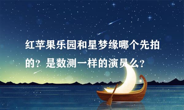 红苹果乐园和星梦缘哪个先拍的？是数测一样的演员么？